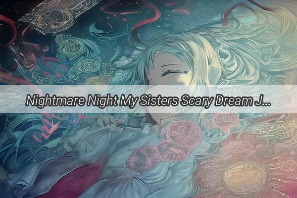 Nightmare Night My Sisters Scary Dream Journey Unveiled